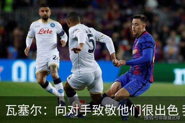 瓦塞尔：向对手致敬他们很出色 我们本季很棒打破了很多人的质疑